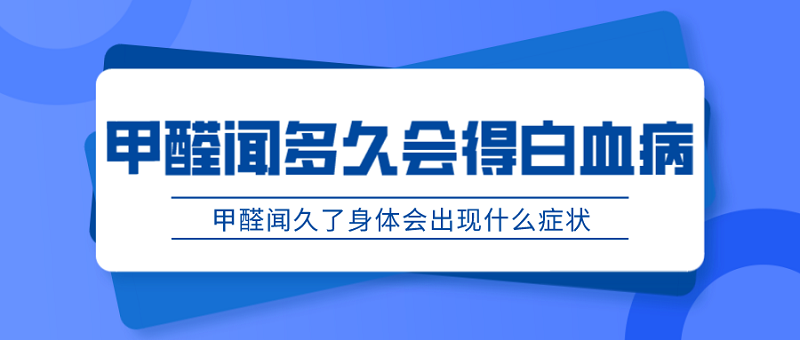 甲醛闻多久会得白血病，出现症状怎么办