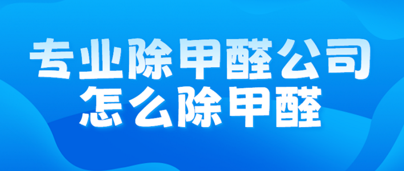 专业除甲醛公司如何进行甲醛治理？施工流程